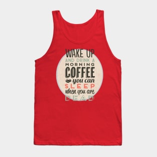 Wake up and drink a morning coffee you can sleep when you are dead Tank Top